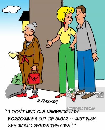 "I don't mind ole neighbor lady borrowing a cup of sugar - just wish she would return the cups!"